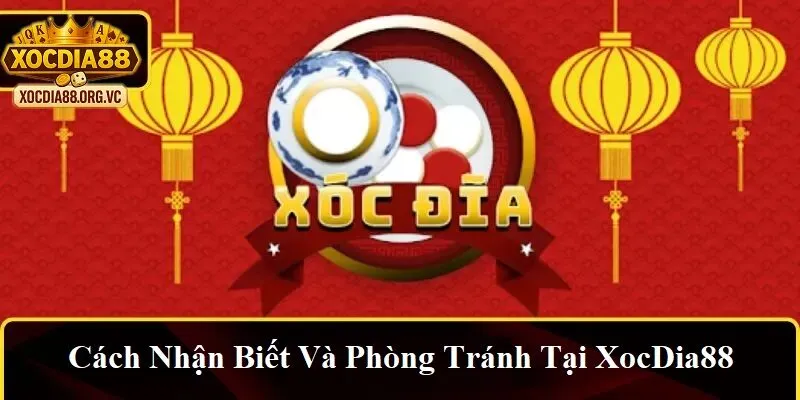 Cách nhận biết và phòng tránh tại XocDia88